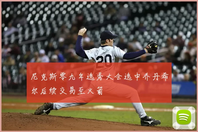 尼克斯零九年选秀大会选中乔丹希尔后续交易至火箭