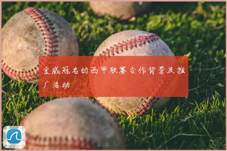 金威冠名的西甲联赛合作背景及推广活动