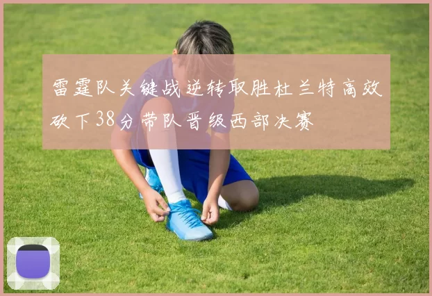 雷霆队关键战逆转取胜杜兰特高效砍下38分带队晋级西部决赛