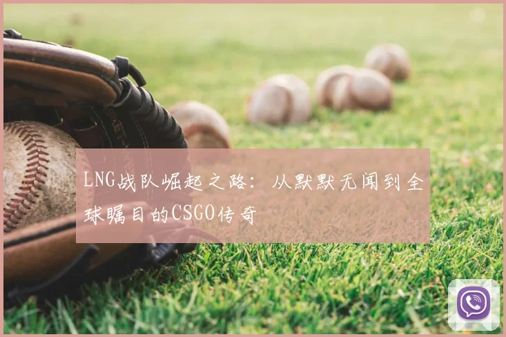 LNG战队崛起之路:从默默无闻到全球瞩目的CSGO传奇
