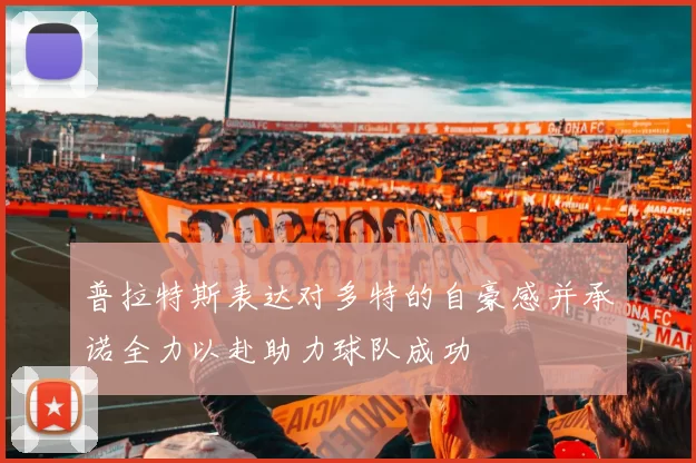 普拉特斯表达对多特的自豪感并承诺全力以赴助力球队成功