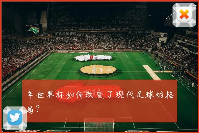 年世界杯如何改变了现代足球的格局？
