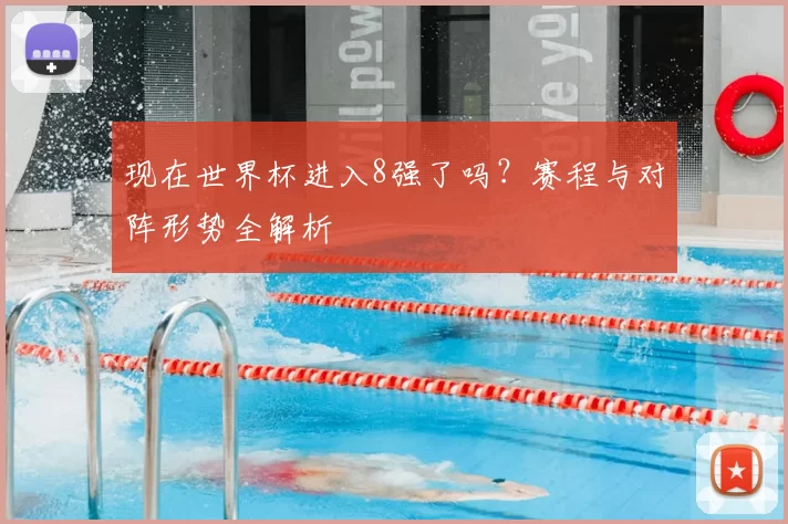 现在世界杯进入8强了吗?赛程与对阵形势全解析