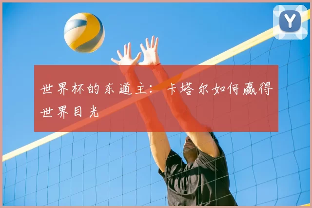 世界杯的东道主:卡塔尔如何赢得世界目光