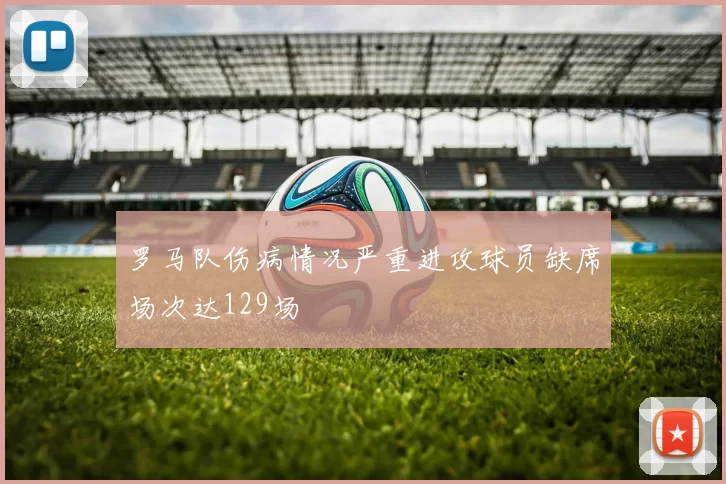 罗马队伤病情况严重进攻球员缺席场次达129场