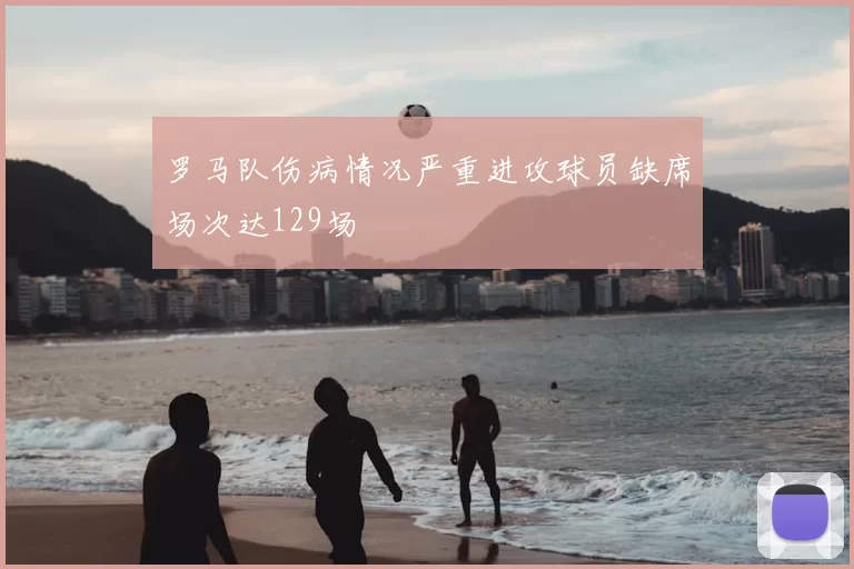 罗马队伤病情况严重进攻球员缺席场次达129场