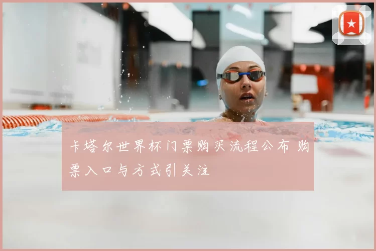 卡塔尔世界杯门票购买流程公布 购票入口与方式引关注