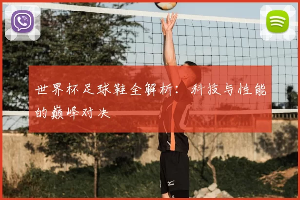 世界杯足球鞋全解析:科技与性能的巅峰对决