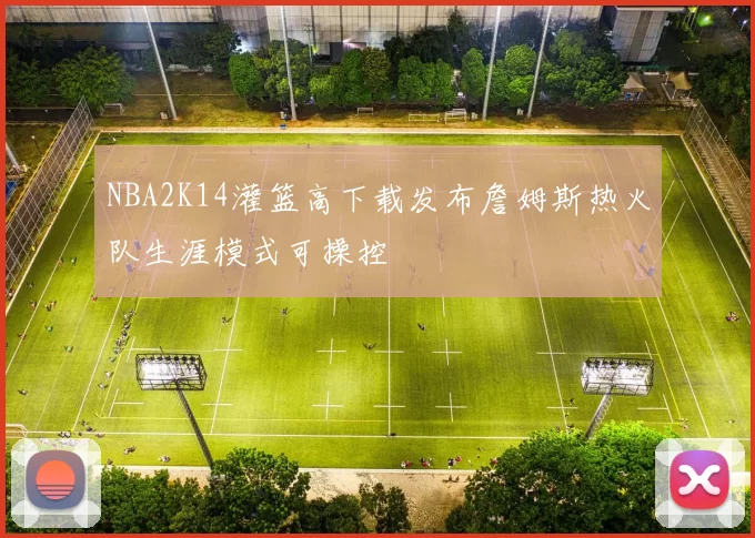 NBA2K14灌篮高下载发布詹姆斯热火队生涯模式可操控