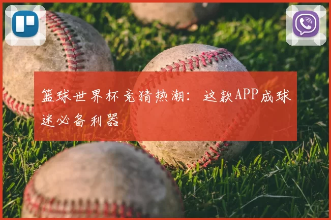 篮球世界杯竞猜热潮:这款APP成球迷必备利器