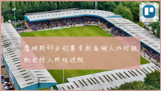 詹姆斯40分创赛季新高湖人加时胜凯尔特人终结连败