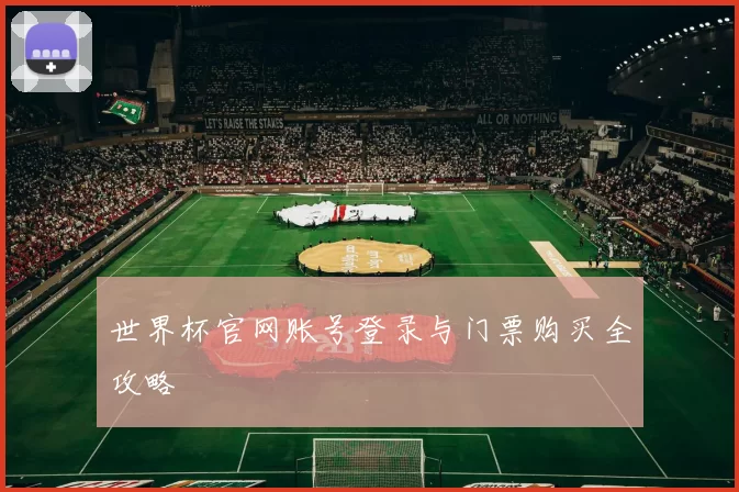 世界杯官网账号登录与门票购买全攻略