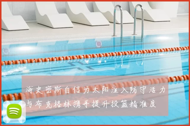 海史密斯自信为太阳注入防守活力与布克格林携手提升投篮精准度