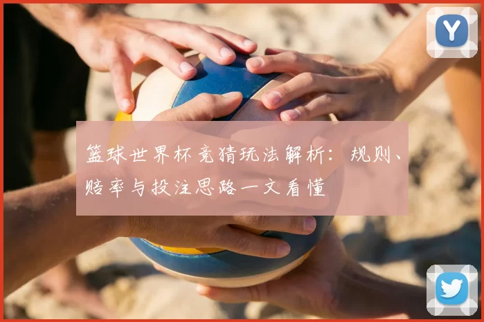 篮球世界杯竞猜玩法解析：规则、赔率与投注思路一文看懂