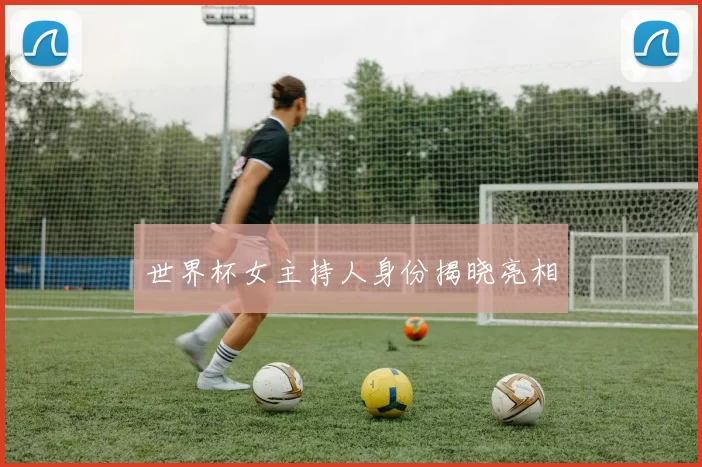 世界杯女主持人身份揭晓亮相