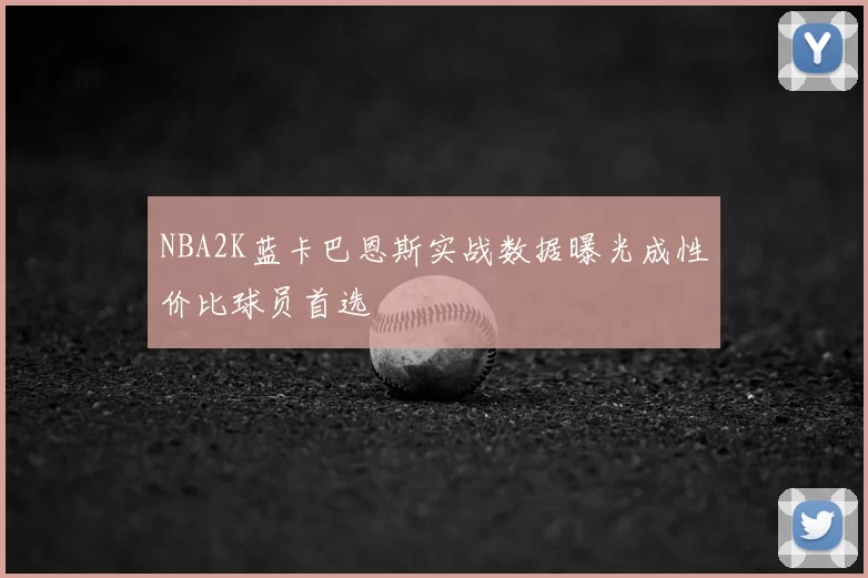 NBA2K蓝卡巴恩斯实战数据曝光成性价比球员首选