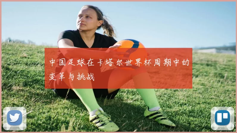 中国足球在卡塔尔世界杯周期中的变革与挑战