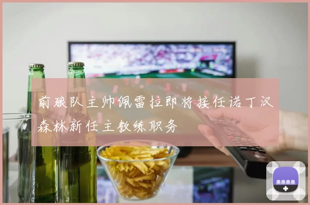 前狼队主帅佩雷拉即将接任诺丁汉森林新任主教练职务