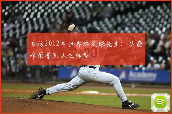 专访2002年世界杯足球先生：从巅峰荣誉到人生转型