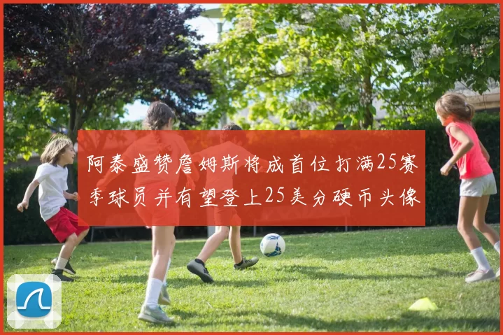 阿泰盛赞詹姆斯将成首位打满25赛季球员并有望登上25美分硬币头像