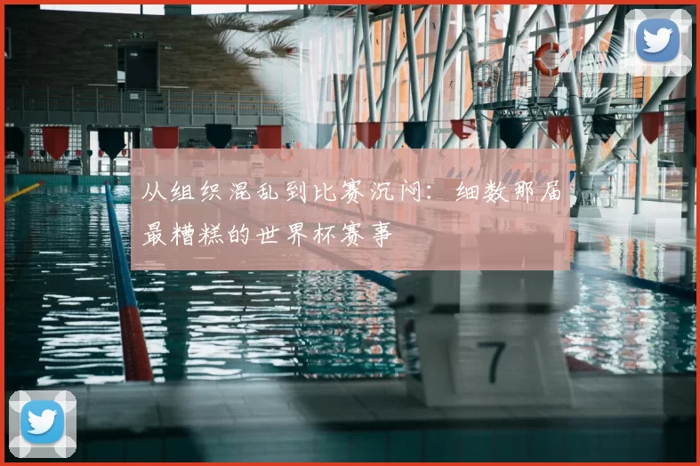 从组织混乱到比赛沉闷：细数那届最糟糕的世界杯赛事