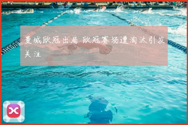 曼城欧冠出局 欧冠赛场遭淘汰引发关注