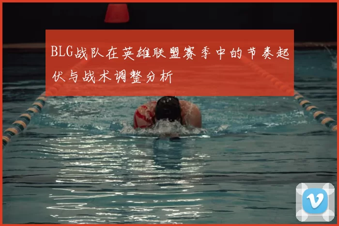 BLG战队在英雄联盟赛季中的节奏起伏与战术调整分析