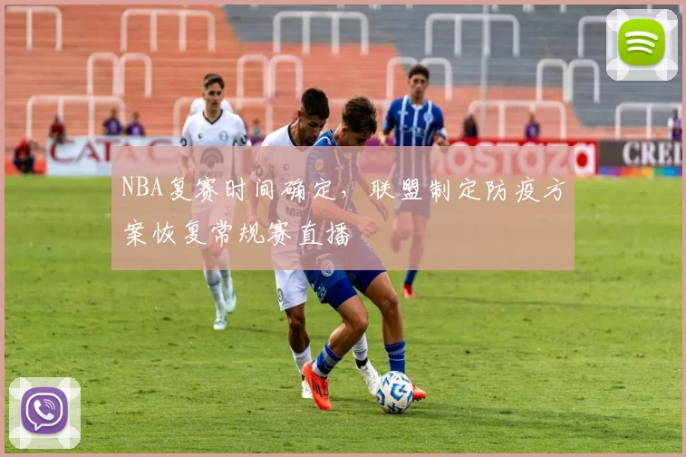 NBA复赛时间确定，联盟制定防疫方案恢复常规赛直播