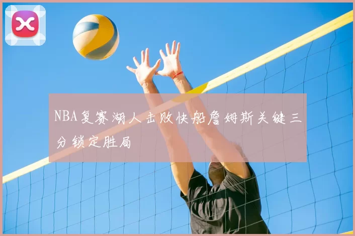NBA复赛湖人击败快船詹姆斯关键三分锁定胜局