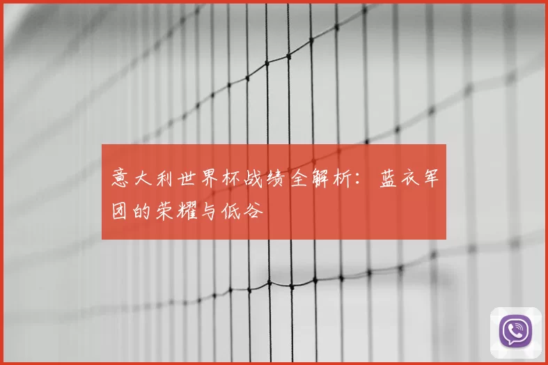 意大利世界杯战绩全解析：蓝衣军团的荣耀与低谷