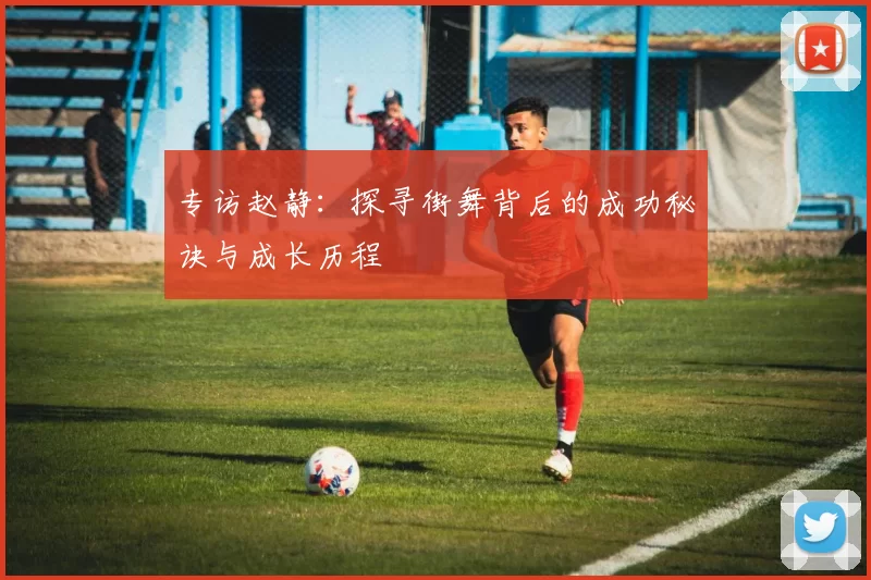 专访赵静：探寻街舞背后的成功秘诀与成长历程