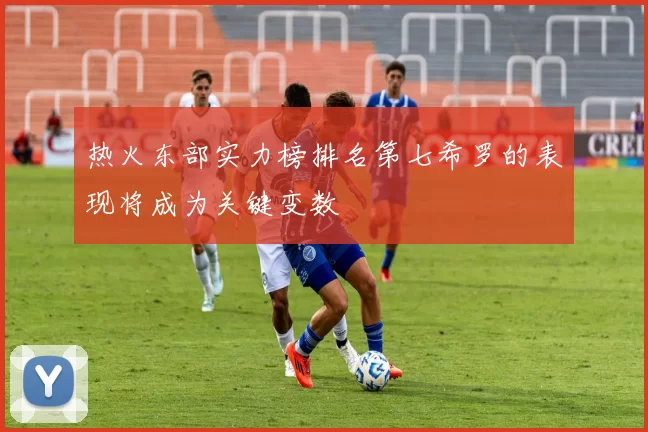 热火东部实力榜排名第七希罗的表现将成为关键变数