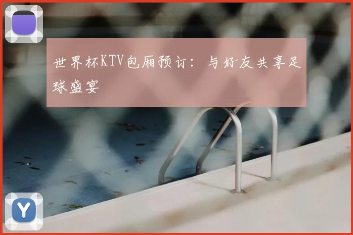 世界杯KTV包厢预订:与好友共享足球盛宴