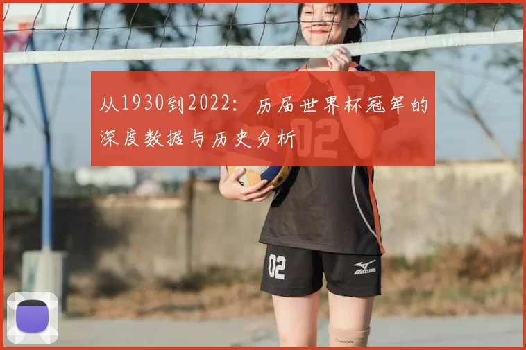 从1930到2022:历届世界杯冠军的深度数据与历史分析